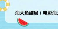 海大魚結局(電影海大魚簡介)