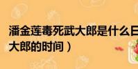 潘金蓮毒死武大郎是什么日子(潘金蓮毒死武大郎的時間)
