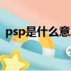 psp是什么意思啊（psp具體是什么意思啊）