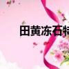田黃凍石特征（田黃凍石特征有哪些）