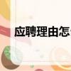 應聘理由怎么填寫（怎么填寫應聘理由）