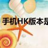 手機HK版本是什么意思（手機HK版本解釋）