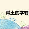 帶土的字有哪些（土字旁的漢字有什么）