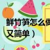 鮮竹筍怎么做好吃又簡單（鮮竹筍如何做好吃又簡單）