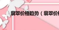 翡翠價格趨勢(翡翠價格趨勢介紹)