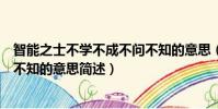智能之士不學不成不問不知的意思(智能之士不學不成不問不知的意思簡述)