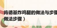 肯德基炸雞腿的做法與步驟(肯德基炸雞腿的做法步驟)