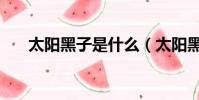 太陽黑子是什么(太陽黑子寓意什么)