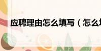 應聘理由怎么填寫(怎么填寫應聘理由)