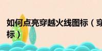如何點亮穿越火線圖標(穿越火線怎么點亮圖標)