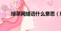 綠茶網絡語什么意思(綠茶網絡語)
