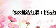 怎么挑選紅酒(挑選紅酒的方法)