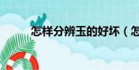 怎樣分辨玉的好壞(怎么辨別玉)