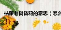 枯藤老樹昏鴉的意思(怎么理解枯藤老樹昏鴉)