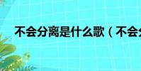 不會分離是什么歌(不會分離歌曲介紹)