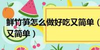 鮮竹筍怎么做好吃又簡單(鮮竹筍如何做好吃又簡單)