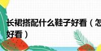長裙搭配什么鞋子好看(怎樣搭配長裙和鞋子好看)