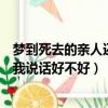 夢到死去的親人還活著和我說話（夢到死去的親人還活著和我說話好不好）