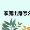 家庭出身怎么填（家庭出身可以怎樣填寫）