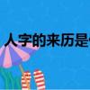 人字的來歷是什么（人字的來歷是怎么樣的）