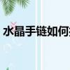 水晶手鏈如何打結（水晶手鏈如何打結介紹）