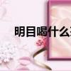 明目喝什么茶（明目適合喝的茶有哪些）