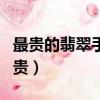 最貴的翡翠手鐲（最貴的翡翠手鐲價格能有多貴）