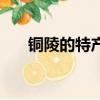 銅陵的特產有哪些（銅陵有哪些特產）
