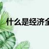 什么是經濟全球化（經濟全球化什么意思）