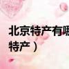 北京特產有哪些土特產（有哪些土特產是北京特產）