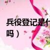兵役登記是什么意思（兵役登記了必須去當兵嗎）