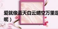 愛就像藍天白云晴空萬里是什么歌(是誰唱的呢)