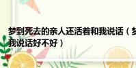夢到死去的親人還活著和我說話(夢到死去的親人還活著和我說話好不好)