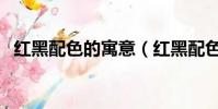 紅黑配色的寓意(紅黑配色的寓意是什么)
