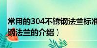 常用的304不銹鋼法蘭標準是什么(304不銹鋼法蘭的介紹)