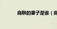 商鞅的妻子是誰(商鞅介紹)