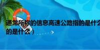 通常所稱的信息高速公路指的是什么(信息高速公路具體指的是什么)