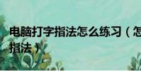 電腦打字指法怎么練習(怎樣練習電腦打字的指法)