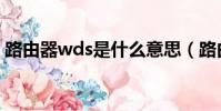 路由器wds是什么意思(路由器wds是什么)