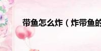 帶魚怎么炸(炸帶魚的方法步驟)