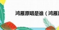 鴻雁原唱是誰(鴻雁原唱介紹)