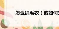 怎么織毛衣(該如何去織毛衣)