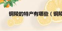 銅陵的特產有哪些(銅陵有哪些特產)