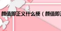 顏值即正義什么梗(顏值即正義是什么意思)