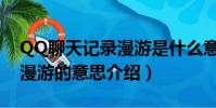 QQ聊天記錄漫游是什么意思(QQ聊天記錄漫游的意思介紹)