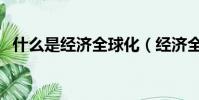 什么是經濟全球化(經濟全球化什么意思)