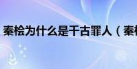 秦檜為什么是千古罪人(秦檜啥是千古罪人)