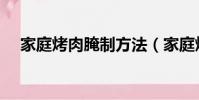 家庭烤肉腌制方法(家庭烤肉怎么腌制)