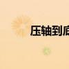 壓軸到底是什么意思（壓軸解釋）
