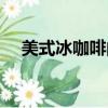 美式冰咖啡的做法（美式冰咖啡怎么做）